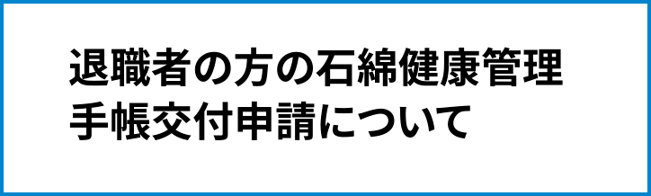 退職者の方の石綿健康管理手帳交付申請について