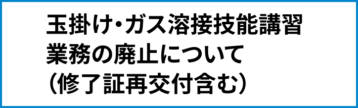 玉掛け・ガス溶接技能講習業務の廃止について（修了証再交付含む）